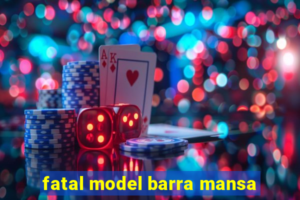 fatal model barra mansa